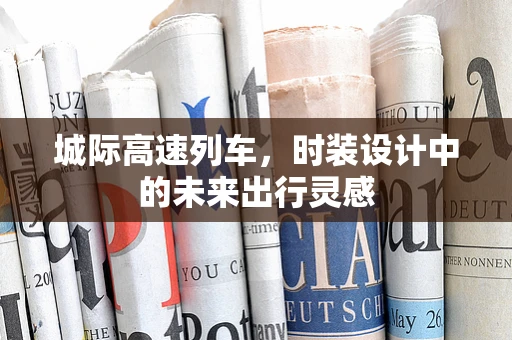 城际高速列车，时装设计中的未来出行灵感