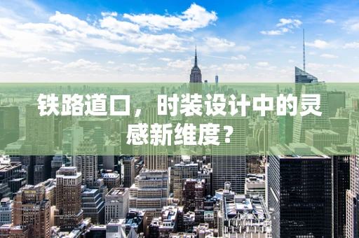 铁路道口，时装设计中的灵感新维度？