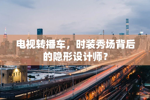 电视转播车，时装秀场背后的隐形设计师？