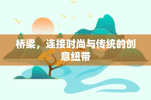 桥梁，连接时尚与传统的创意纽带