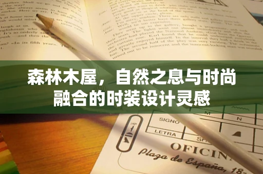 森林木屋，自然之息与时尚融合的时装设计灵感