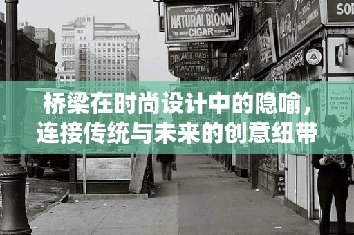 桥梁在时尚设计中的隐喻，连接传统与未来的创意纽带