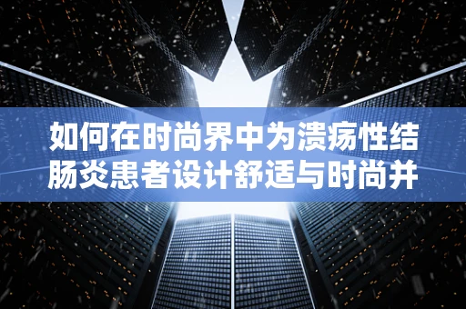 如何在时尚界中为溃疡性结肠炎患者设计舒适与时尚并存的服装？