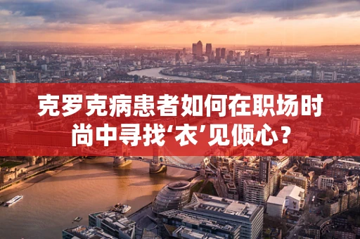克罗克病患者如何在职场时尚中寻找‘衣’见倾心？