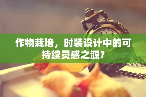 作物栽培，时装设计中的可持续灵感之源？