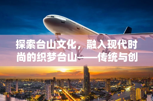 探索台山文化，融入现代时尚的织梦台山——传统与创新的时尚对话