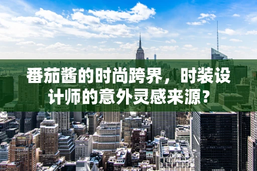 番茄酱的时尚跨界，时装设计师的意外灵感来源？