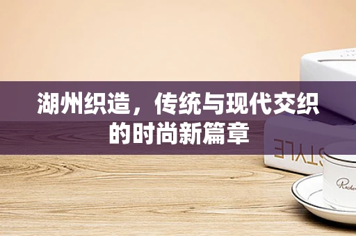 湖州织造，传统与现代交织的时尚新篇章
