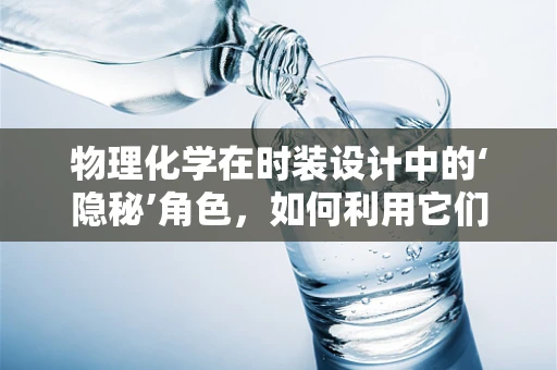 物理化学在时装设计中的‘隐秘’角色，如何利用它们创新面料？