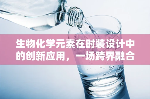生物化学元素在时装设计中的创新应用，一场跨界融合的时尚革命？