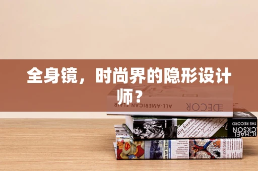 全身镜，时尚界的隐形设计师？