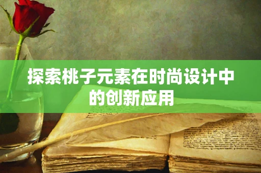 探索桃子元素在时尚设计中的创新应用