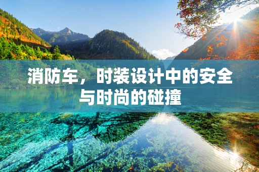 消防车，时装设计中的安全与时尚的碰撞