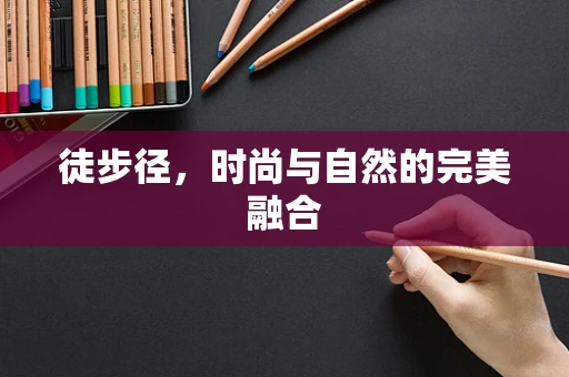徒步径，时尚与自然的完美融合