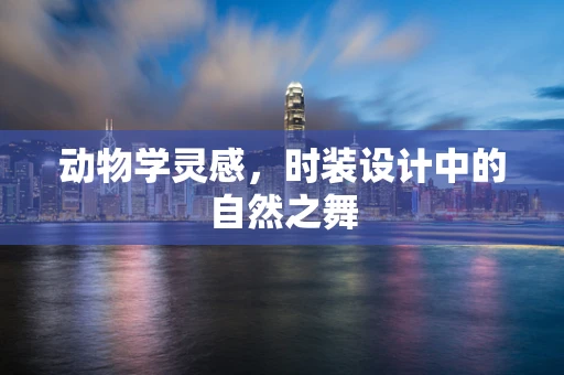 动物学灵感，时装设计中的自然之舞