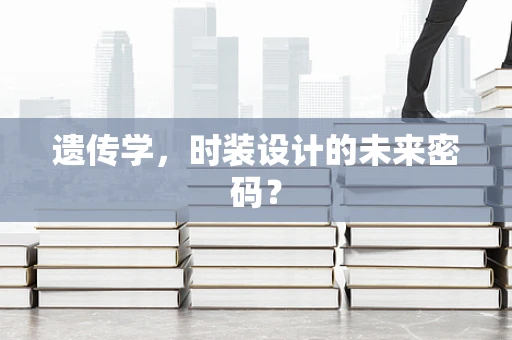 遗传学，时装设计的未来密码？