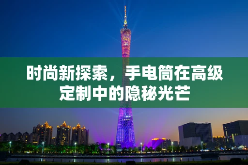 时尚新探索，手电筒在高级定制中的隐秘光芒