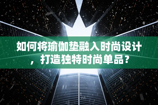 如何将瑜伽垫融入时尚设计，打造独特时尚单品？