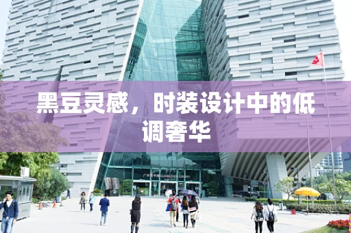 黑豆灵感，时装设计中的低调奢华