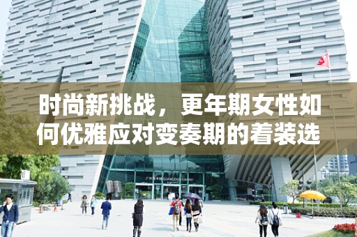 时尚新挑战，更年期女性如何优雅应对变奏期的着装选择？