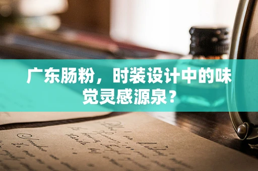 广东肠粉，时装设计中的味觉灵感源泉？