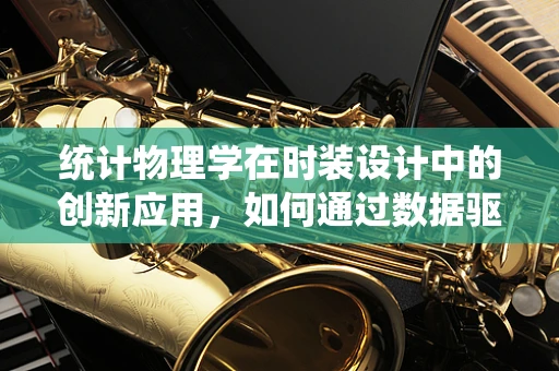 统计物理学在时装设计中的创新应用，如何通过数据驱动设计美学？