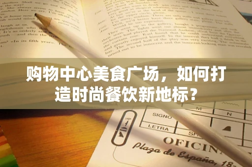 购物中心美食广场，如何打造时尚餐饮新地标？