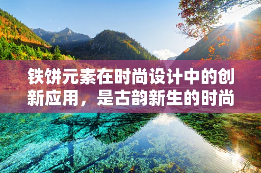铁饼元素在时尚设计中的创新应用，是古韵新生的时尚利器，还是跨界融合的创意陷阱？