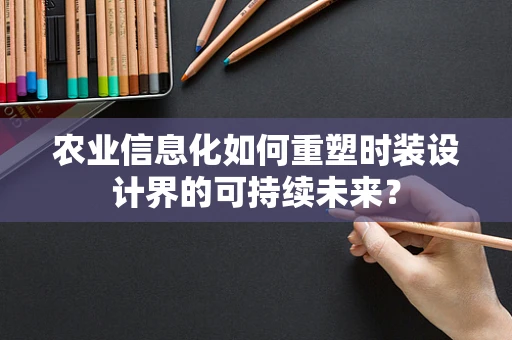 农业信息化如何重塑时装设计界的可持续未来？