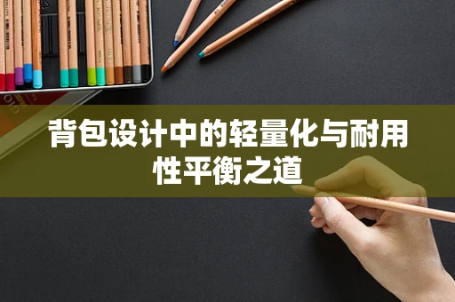 背包设计中的轻量化与耐用性平衡之道