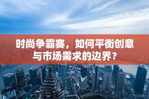 时尚争霸赛，如何平衡创意与市场需求的边界？