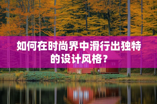 如何在时尚界中滑行出独特的设计风格？