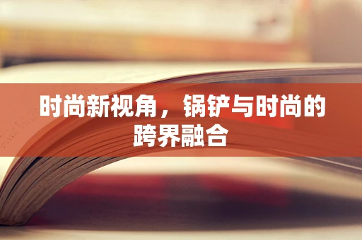 时尚新视角，锅铲与时尚的跨界融合