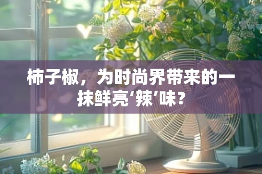 柿子椒，为时尚界带来的一抹鲜亮‘辣’味？