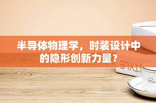 半导体物理学，时装设计中的隐形创新力量？