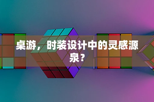 桌游，时装设计中的灵感源泉？