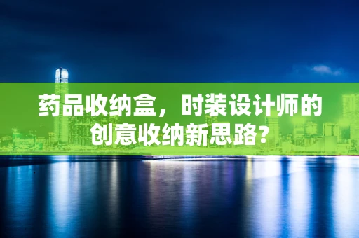 药品收纳盒，时装设计师的创意收纳新思路？