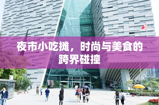 夜市小吃摊，时尚与美食的跨界碰撞