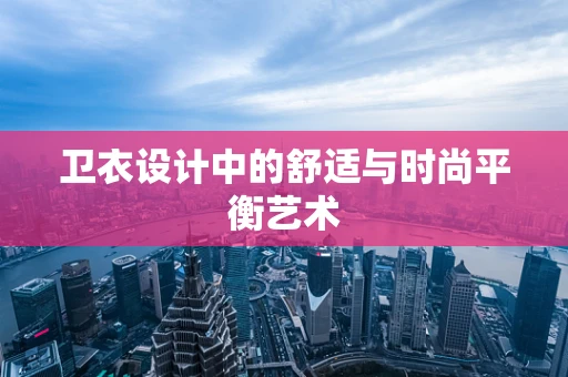 卫衣设计中的舒适与时尚平衡艺术