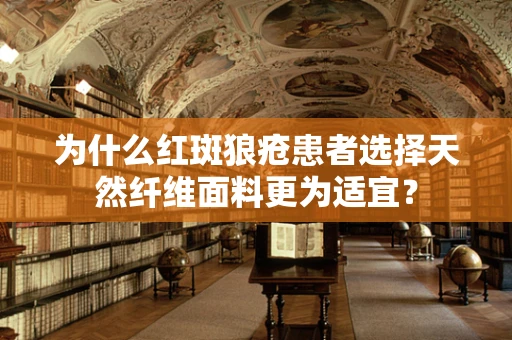 为什么红斑狼疮患者选择天然纤维面料更为适宜？