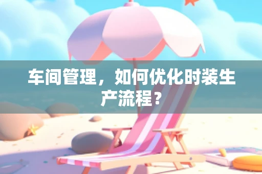 车间管理，如何优化时装生产流程？