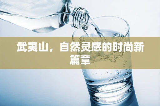 武夷山，自然灵感的时尚新篇章
