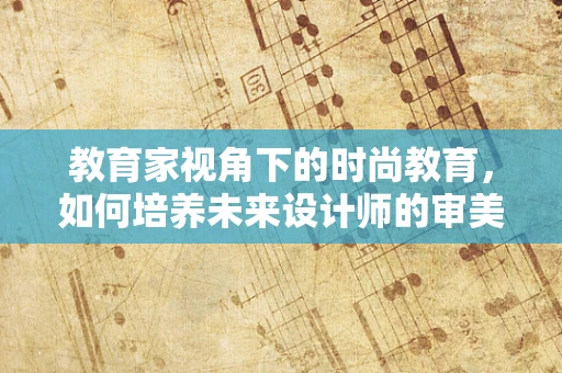 教育家视角下的时尚教育，如何培养未来设计师的审美与创造力？