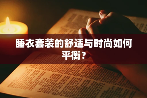 睡衣套装的舒适与时尚如何平衡？