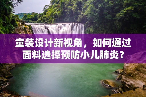 童装设计新视角，如何通过面料选择预防小儿肺炎？