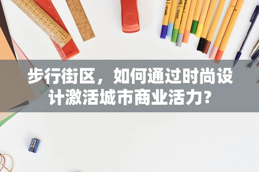 步行街区，如何通过时尚设计激活城市商业活力？