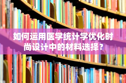如何运用医学统计学优化时尚设计中的材料选择？