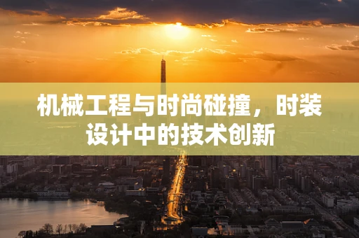 机械工程与时尚碰撞，时装设计中的技术创新