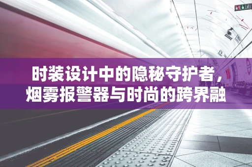 时装设计中的隐秘守护者，烟雾报警器与时尚的跨界融合