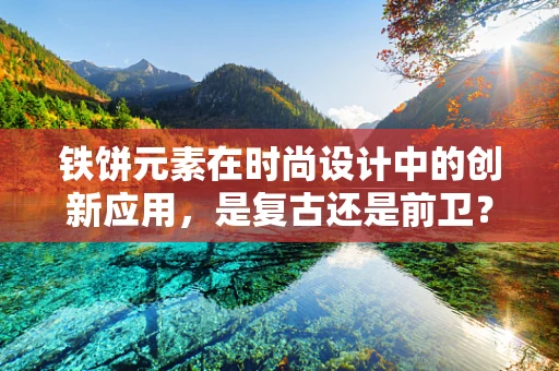 铁饼元素在时尚设计中的创新应用，是复古还是前卫？